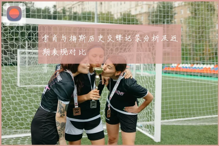 索肖与梅斯历史交锋记录分析及近期表现对比
