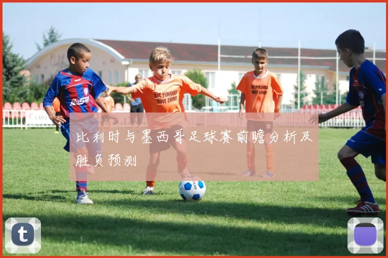 比利时与墨西哥足球赛前瞻分析及胜负预测