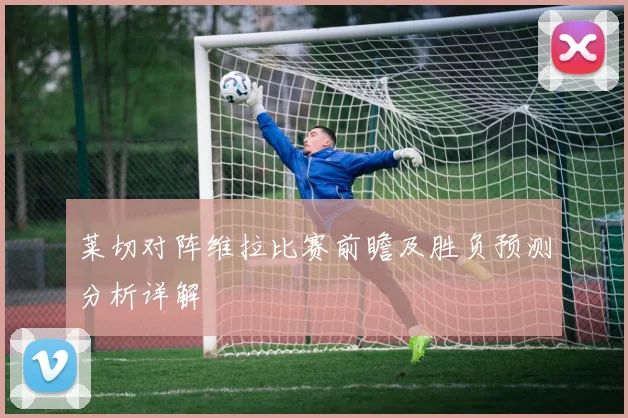 莱切对阵维拉比赛前瞻及胜负预测分析详解