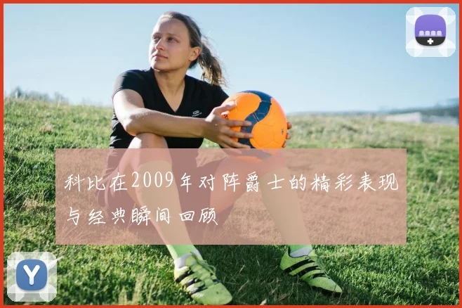 科比在2009年对阵爵士的精彩表现与经典瞬间回顾