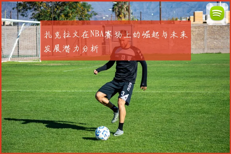 扎克拉文在NBA赛场上的崛起与未来发展潜力分析