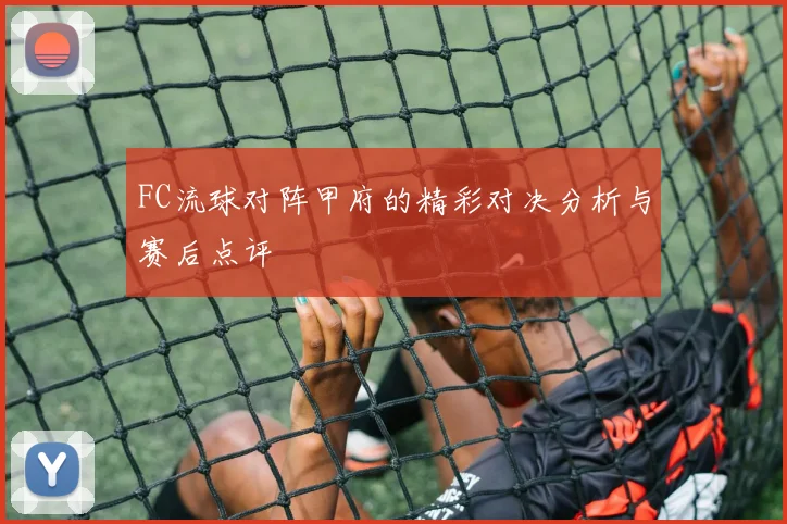 FC流球对阵甲府的精彩对决分析与赛后点评