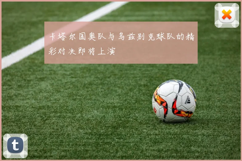 卡塔尔国奥队与乌兹别克球队的精彩对决即将上演