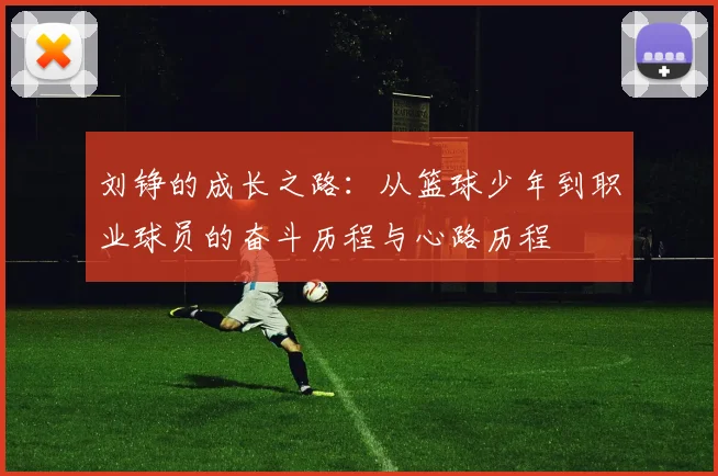 刘铮的成长之路：从篮球少年到职业球员的奋斗历程与心路历程