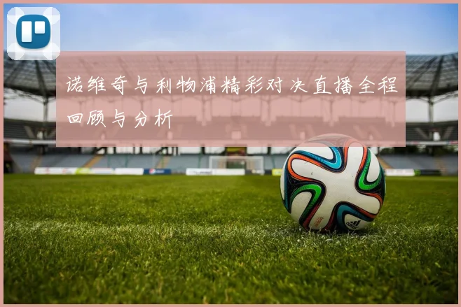 诺维奇与利物浦精彩对决直播全程回顾与分析