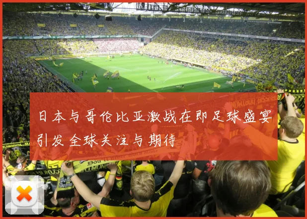 日本与哥伦比亚激战在即足球盛宴引发全球关注与期待