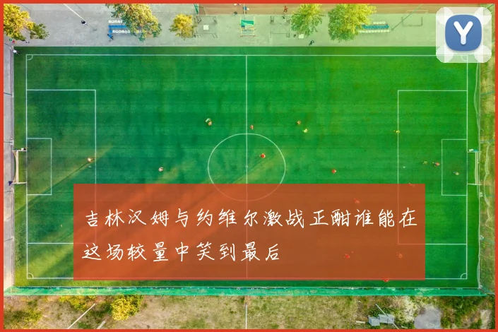 吉林汉姆与约维尔激战正酣谁能在这场较量中笑到最后