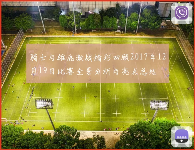 骑士与雄鹿激战精彩回顾2017年12月19日比赛全景分析与亮点总结