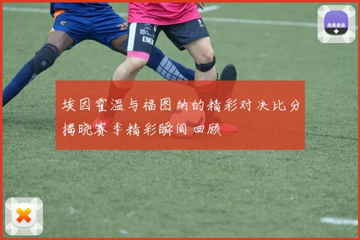 埃因霍温与福图纳的精彩对决比分揭晓赛季精彩瞬间回顾