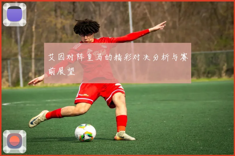 艾因对阵皇马的精彩对决分析与赛前展望