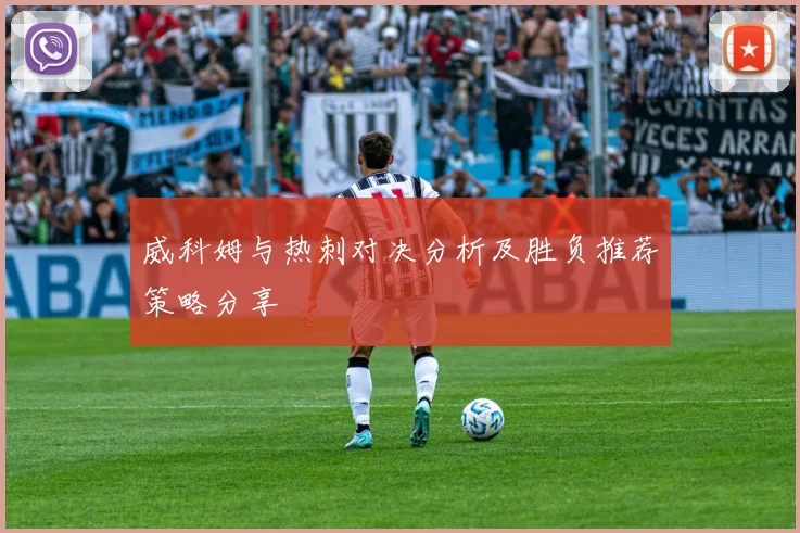 威科姆与热刺对决分析及胜负推荐策略分享